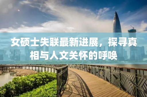 女硕士失联最新进展，探寻真相与人文关怀的呼唤
