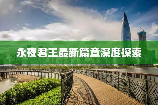永夜君王最新篇章深度探索