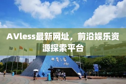 AVless最新网址，前沿娱乐资源探索平台