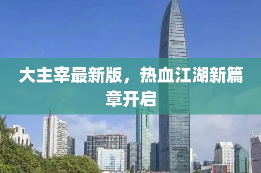 大主宰最新版，热血江湖新篇章开启