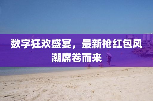数字狂欢盛宴，最新抢红包风潮席卷而来