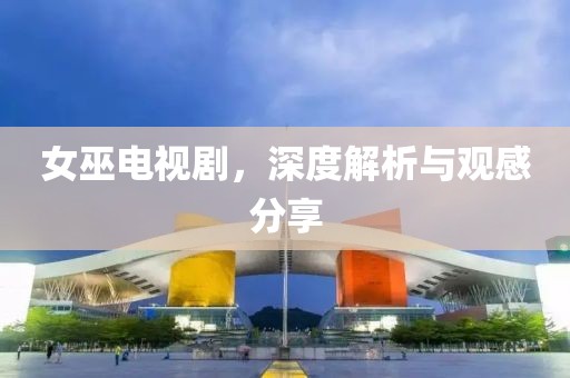 女巫电视剧，深度解析与观感分享