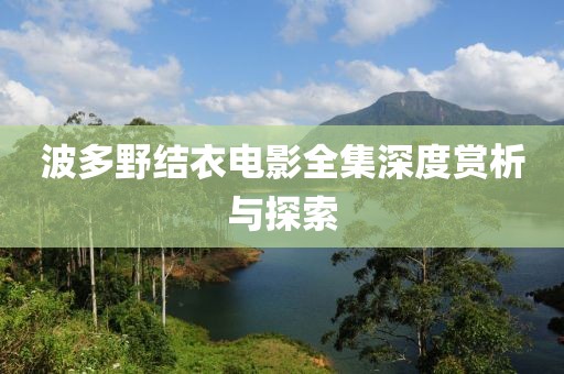 波多野结衣电影全集深度赏析与探索
