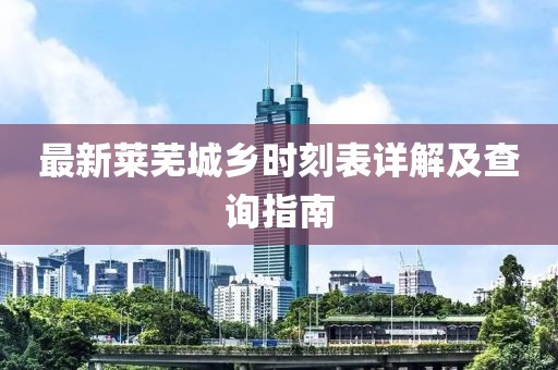 最新莱芜城乡时刻表详解及查询指南