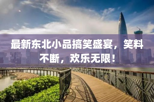 最新东北小品搞笑盛宴，笑料不断，欢乐无限！
