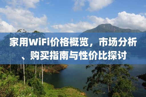 家用WiFi价格概览，市场分析、购买指南与性价比探讨