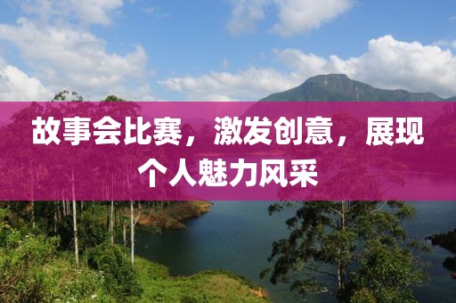 故事会比赛，激发创意，展现个人魅力风采