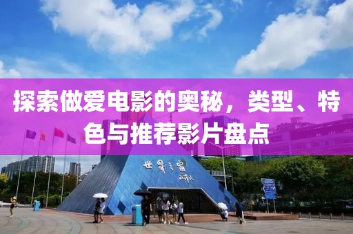 探索做爱电影的奥秘，类型、特色与推荐影片盘点