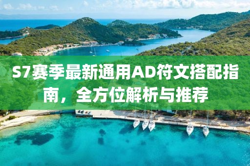 S7赛季最新通用AD符文搭配指南，全方位解析与推荐