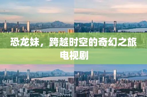 恐龙妹，跨越时空的奇幻之旅电视剧