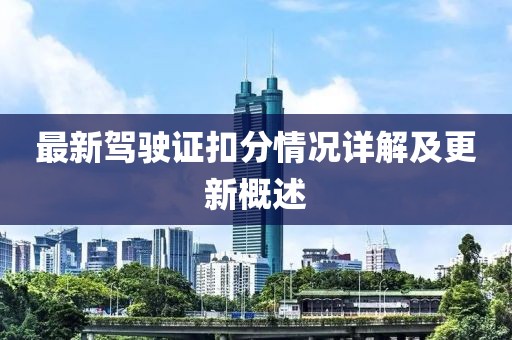 最新驾驶证扣分情况详解及更新概述