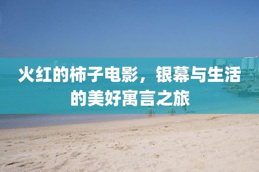 火红的柿子电影，银幕与生活的美好寓言之旅