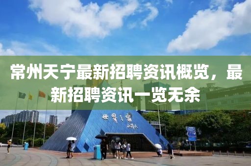常州天宁最新招聘资讯概览，最新招聘资讯一览无余