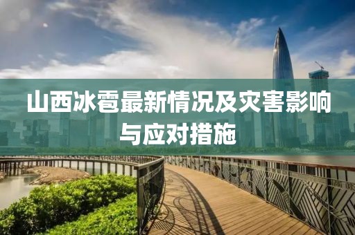 山西冰雹最新情况及灾害影响与应对措施