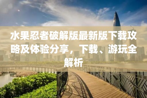 水果忍者破解版最新版下载攻略及体验分享，下载、游玩全解析