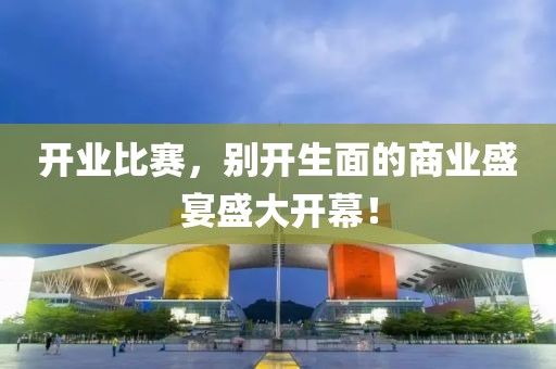 开业比赛，别开生面的商业盛宴盛大开幕！