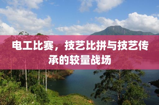 电工比赛，技艺比拼与技艺传承的较量战场
