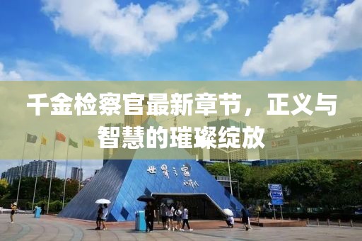 千金检察官最新章节，正义与智慧的璀璨绽放