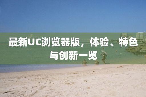 最新UC浏览器版，体验、特色与创新一览