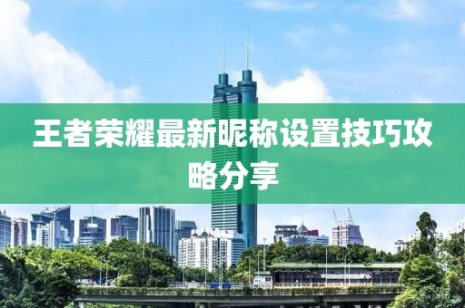 王者荣耀最新昵称设置技巧攻略分享
