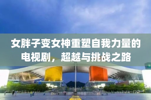 女胖子变女神重塑自我力量的电视剧，超越与挑战之路