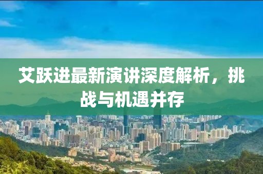 艾跃进最新演讲深度解析，挑战与机遇并存