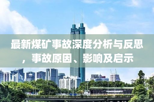 最新煤矿事故深度分析与反思，事故原因、影响及启示