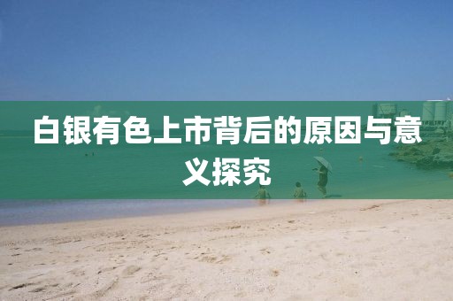 白银有色上市背后的原因与意义探究