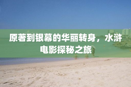 原著到银幕的华丽转身，水浒电影探秘之旅