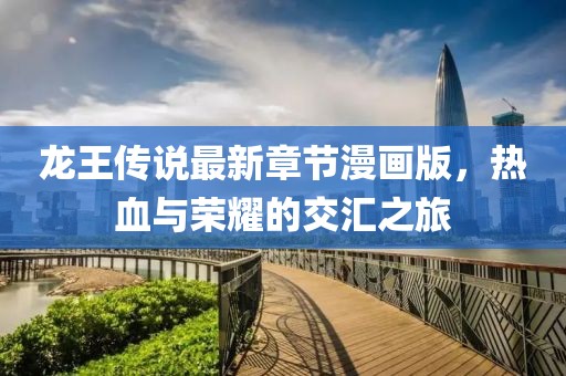 龙王传说最新章节漫画版，热血与荣耀的交汇之旅
