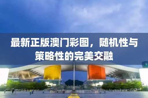 最新正版澳门彩图，随机性与策略性的完美交融