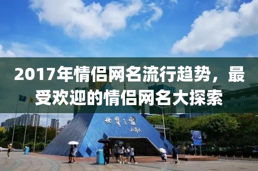 2017年情侣网名流行趋势，最受欢迎的情侣网名大探索