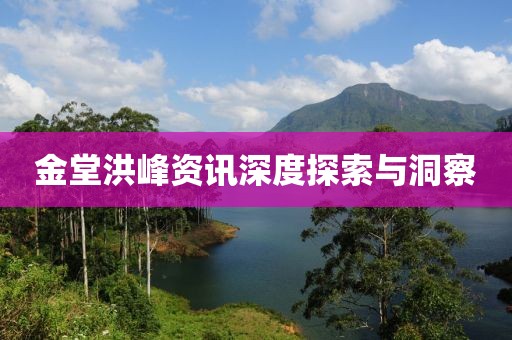 金堂洪峰资讯深度探索与洞察