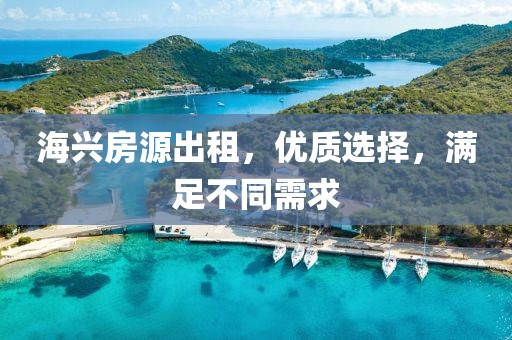 海兴房源出租，优质选择，满足不同需求