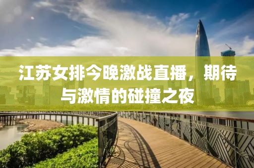 江苏女排今晚激战直播，期待与激情的碰撞之夜