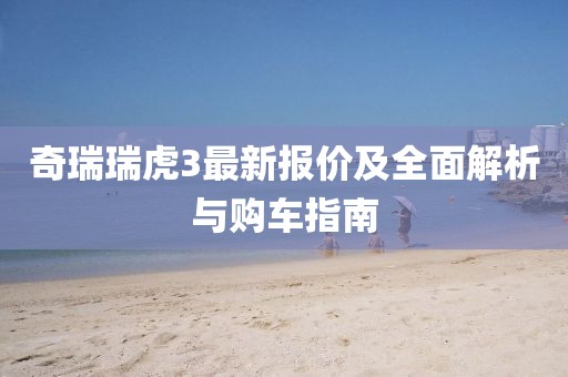 奇瑞瑞虎3最新报价及全面解析与购车指南