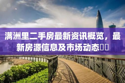 满洲里二手房最新资讯概览，最新房源信息及市场动态​​