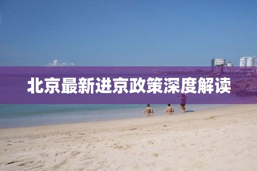 北京最新进京政策深度解读