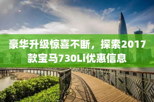 豪华升级惊喜不断，探索2017款宝马730Li优惠信息
