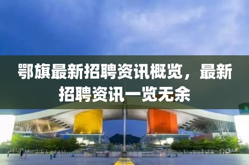 鄂旗最新招聘资讯概览，最新招聘资讯一览无余