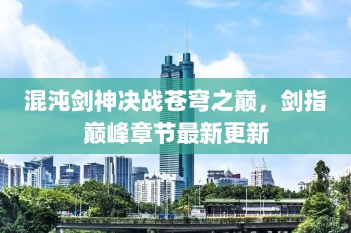 混沌剑神决战苍穹之巅，剑指巅峰章节最新更新
