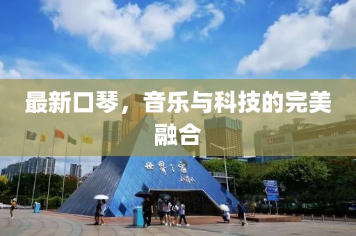 最新口琴，音乐与科技的完美融合