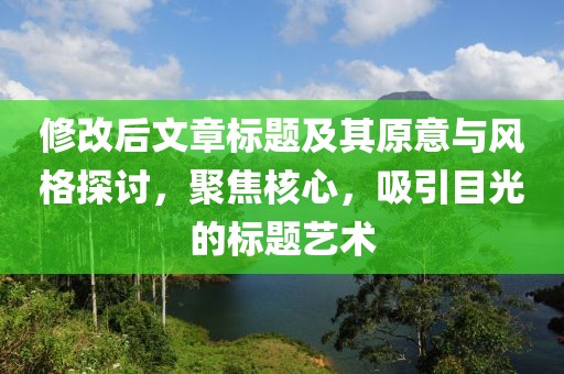 修改后文章标题及其原意与风格探讨，聚焦核心，吸引目光的标题艺术
