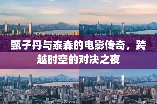 甄子丹与泰森的电影传奇，跨越时空的对决之夜