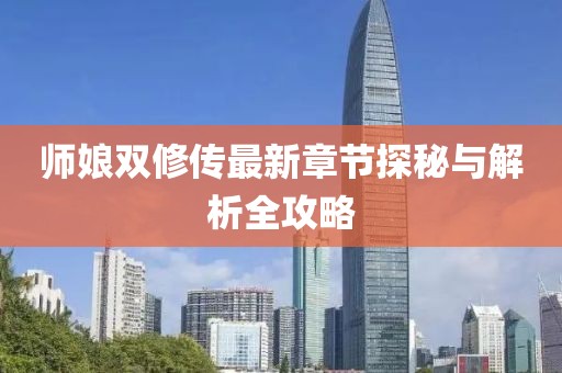 师娘双修传最新章节探秘与解析全攻略