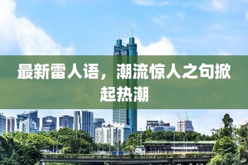 最新雷人语，潮流惊人之句掀起热潮