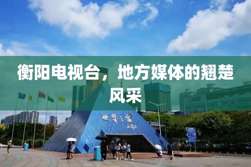 衡阳电视台，地方媒体的翘楚风采