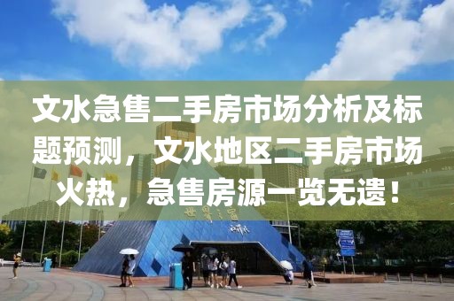 文水急售二手房市场分析及标题预测，文水地区二手房市场火热，急售房源一览无遗！