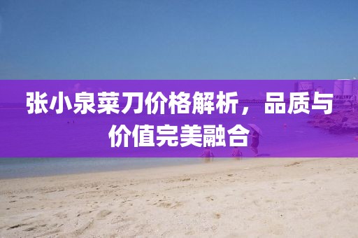 张小泉菜刀价格解析，品质与价值完美融合
