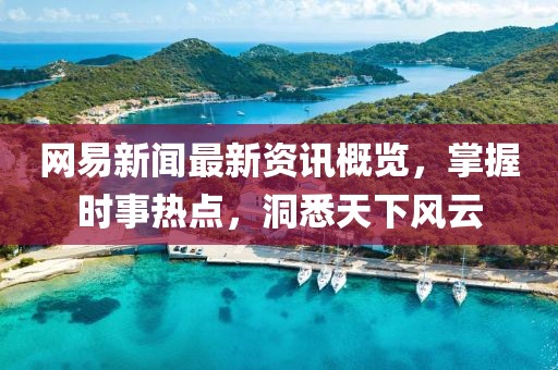 网易新闻最新资讯概览，掌握时事热点，洞悉天下风云